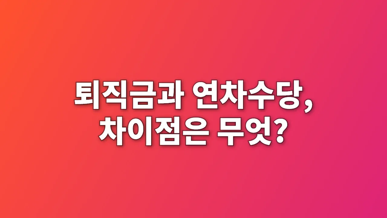 퇴직금과 연차수당, 차이점은 무엇?